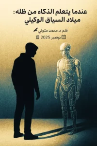 عندما يتعلّم الذكاء الاصطناعي من ظله: ميلاد السياق الوكيلي (Agentic Context)