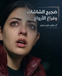 ​ضجيجُ الشاشات.. وفراغُ الأرواح