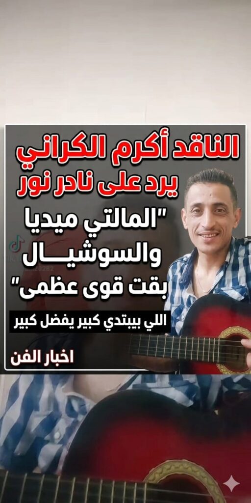 الملحن اكرم الكراني ردا علي نادر نور… المالتي ميديا والسوشيال ميديا.. “القوى العظمى” المهيمنة على