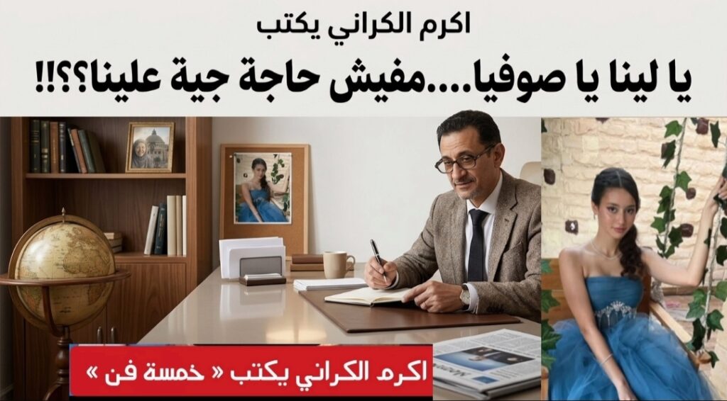 اكرم الكراني يكتب: خمسة فن 📝🎨 يا لينا يا صوفيا…. مفيش حاجة جية علينا؟؟!! 🤔